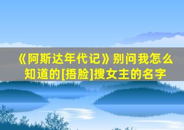 《阿斯达年代记》别问我怎么知道的[捂脸]搜女主的名字